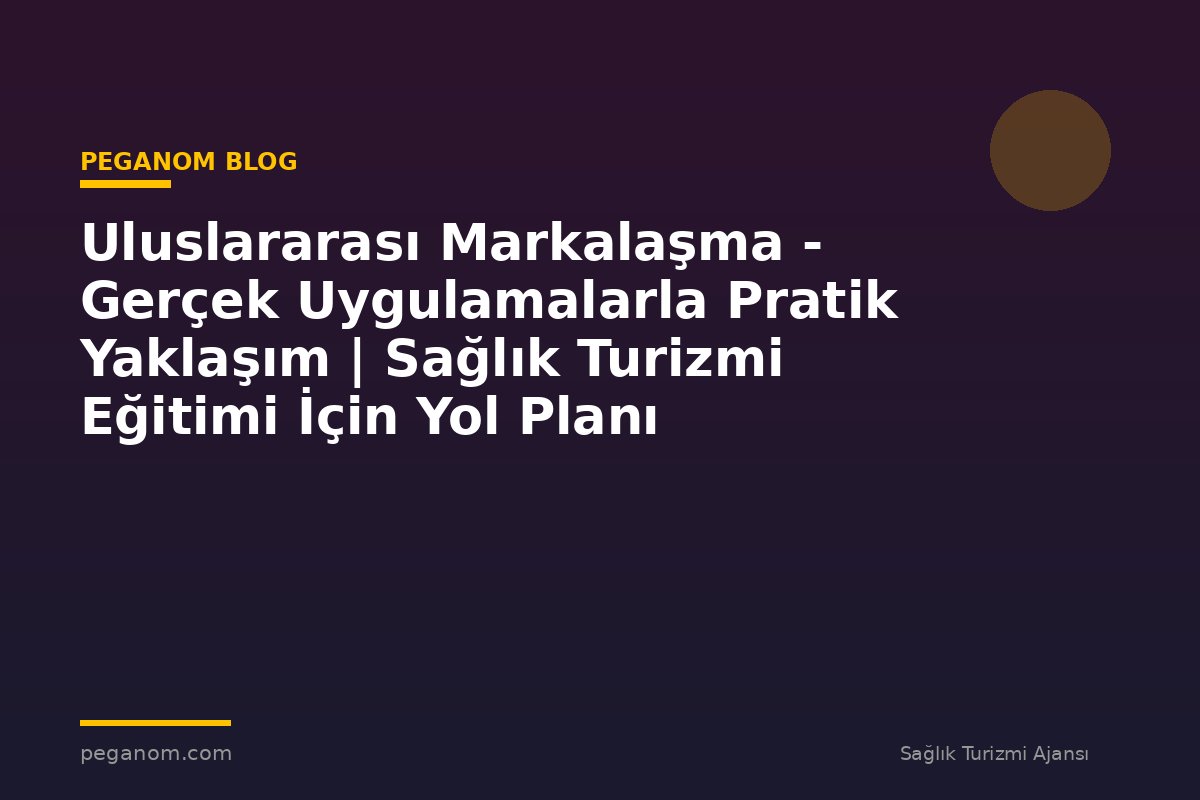Uluslararası Markalaşma - Gerçek Uygulamalarla Pratik Yaklaşım | Sağlık Turizmi Eğitimi İçin Yol Planı