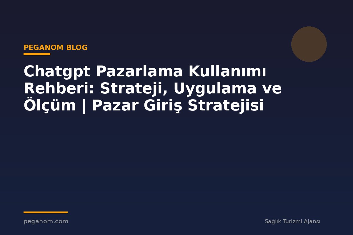 Chatgpt Pazarlama Kullanımı Rehberi: Strateji, Uygulama ve Ölçüm | Pazar Giriş Stratejisi
