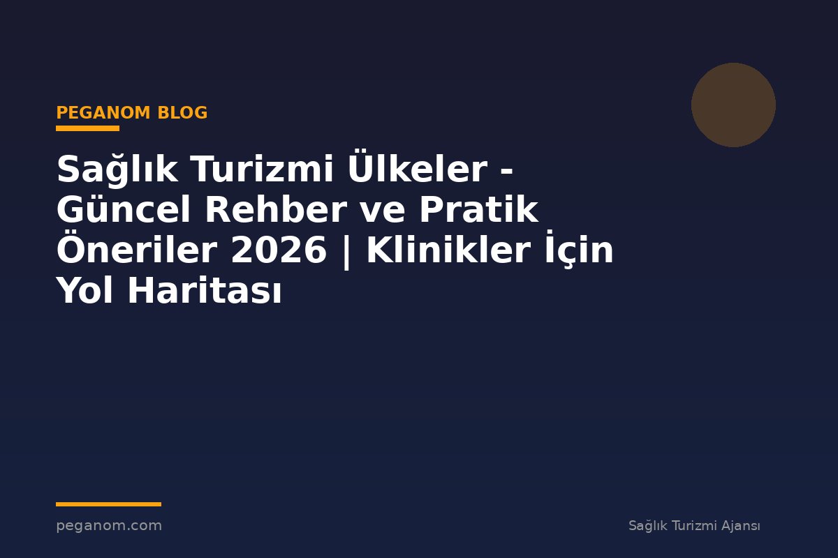 Sağlık Turizmi Ülkeler - Güncel Rehber ve Pratik Öneriler 2026 | Klinikler İçin Yol Haritası