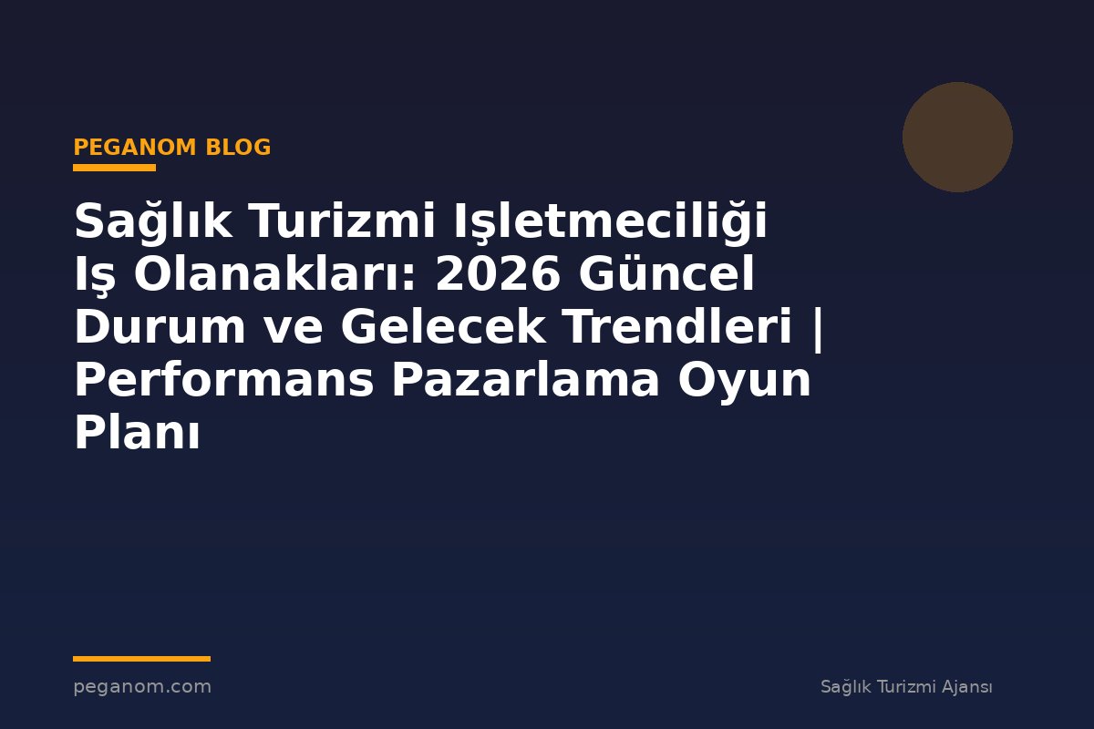 Sağlık Turizmi Işletmeciliği Iş Olanakları: 2026 Güncel Durum ve Gelecek Trendleri | Performans Pazarlama Oyun Planı