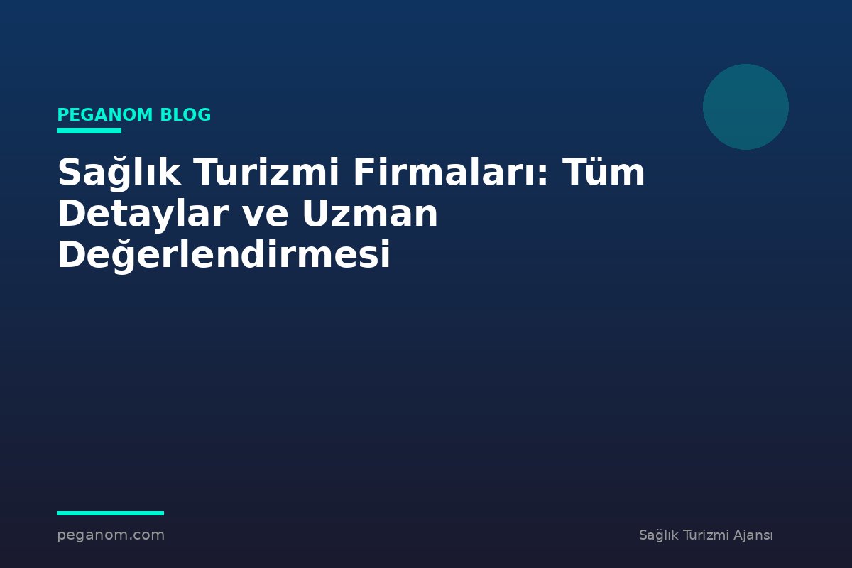 Sağlık Turizmi Firmaları: Tüm Detaylar ve Uzman Değerlendirmesi