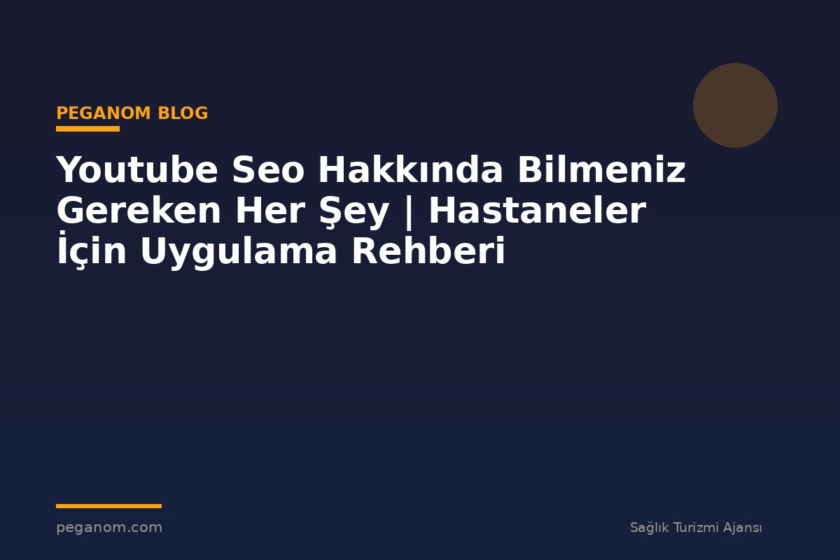 Youtube Seo Hakkında Bilmeniz Gereken Her Şey | Hastaneler İçin Uygulama Rehberi