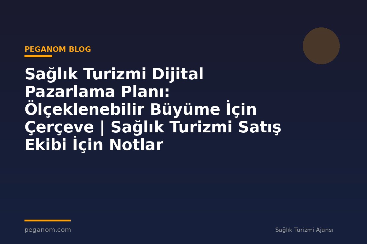 Sağlık Turizmi Dijital Pazarlama Planı: Ölçeklenebilir Büyüme İçin Çerçeve | Sağlık Turizmi Satış Ekibi İçin Notlar