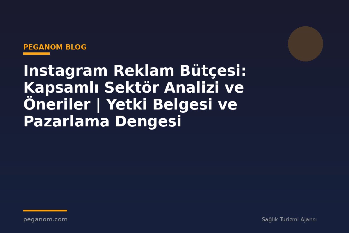 Instagram Reklam Bütçesi: Kapsamlı Sektör Analizi ve Öneriler | Yetki Belgesi ve Pazarlama Dengesi