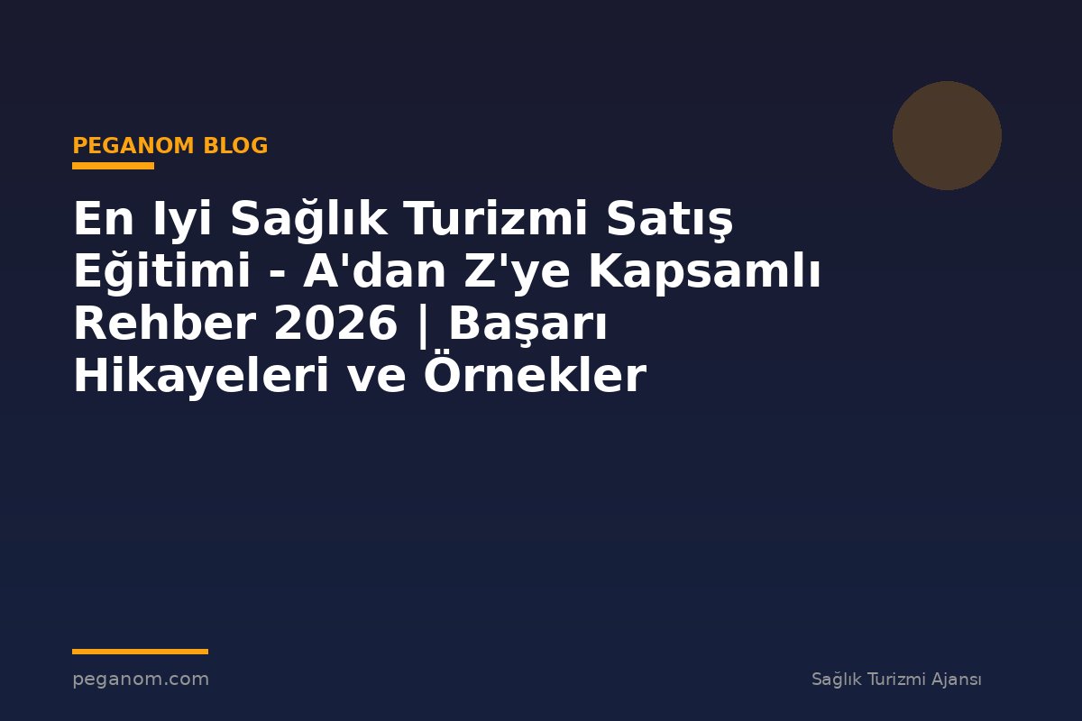 En Iyi Sağlık Turizmi Satış Eğitimi - A'dan Z'ye Kapsamlı Rehber 2026 | Başarı Hikayeleri ve Örnekler