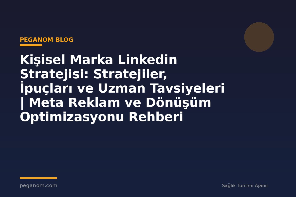 Kişisel Marka Linkedin Stratejisi: Stratejiler, İpuçları ve Uzman Tavsiyeleri | Meta Reklam ve Dönüşüm Optimizasyonu Rehberi