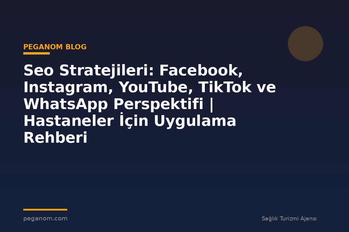 Seo Stratejileri: Facebook, Instagram, YouTube, TikTok ve WhatsApp Perspektifi | Hastaneler İçin Uygulama Rehberi