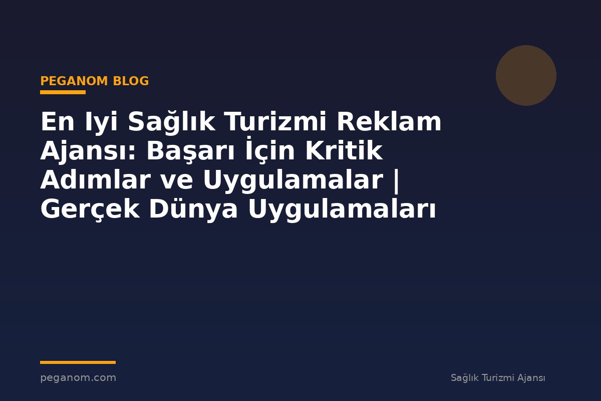 En Iyi Sağlık Turizmi Reklam Ajansı: Başarı İçin Kritik Adımlar ve Uygulamalar | Gerçek Dünya Uygulamaları