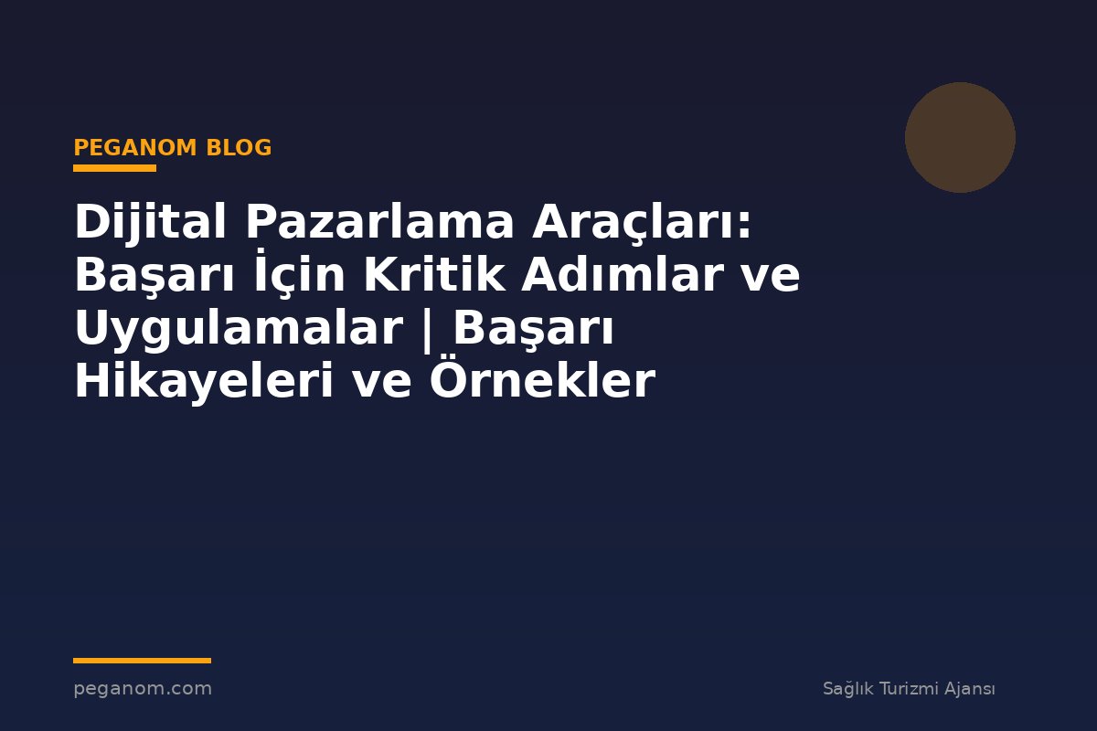 Dijital Pazarlama Araçları: Başarı İçin Kritik Adımlar ve Uygulamalar | Başarı Hikayeleri ve Örnekler