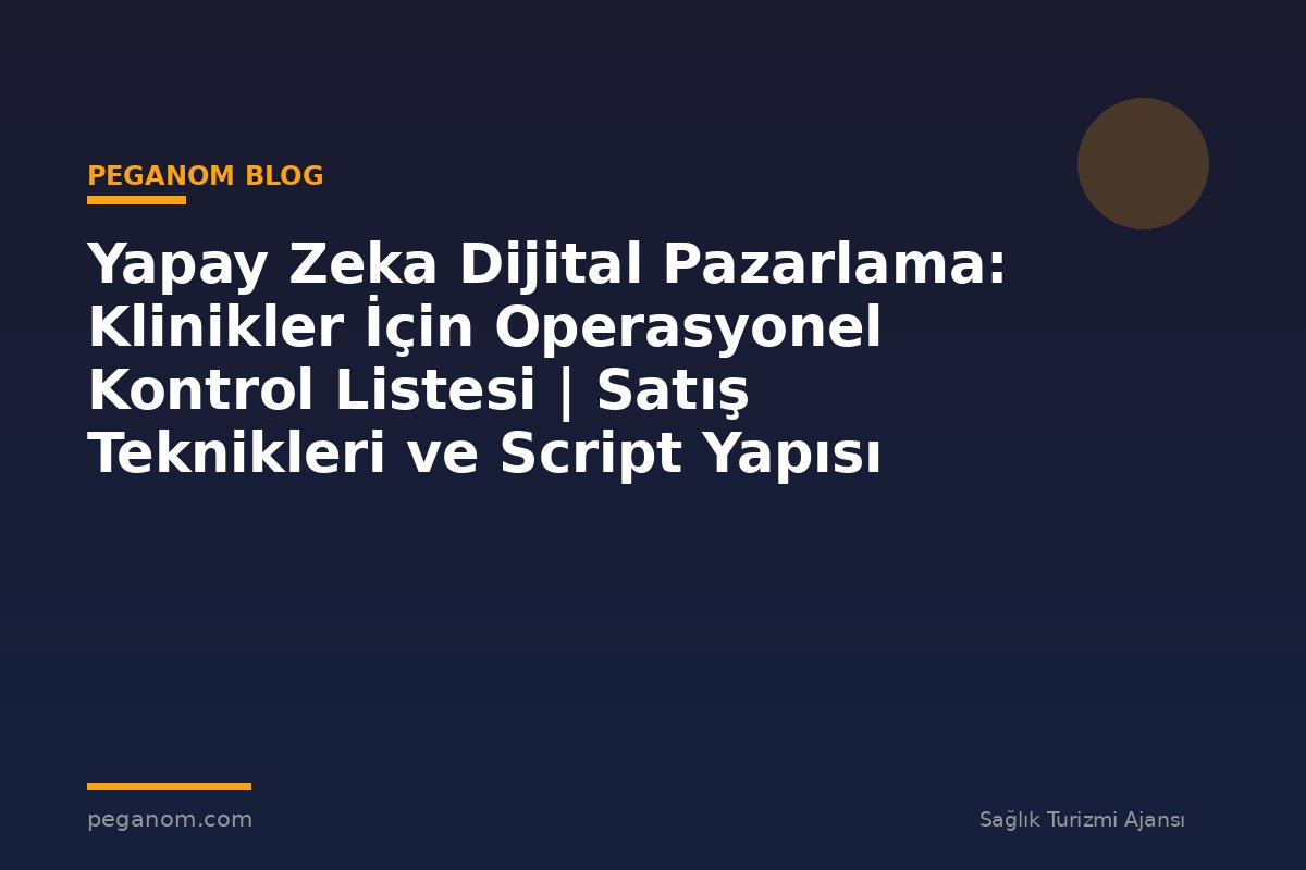 Yapay Zeka Dijital Pazarlama: Klinikler İçin Operasyonel Kontrol Listesi | Satış Teknikleri ve Script Yapısı