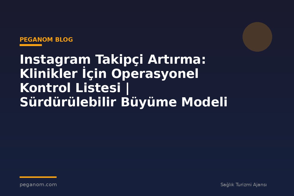 Instagram Takipçi Artırma: Klinikler İçin Operasyonel Kontrol Listesi | Sürdürülebilir Büyüme Modeli
