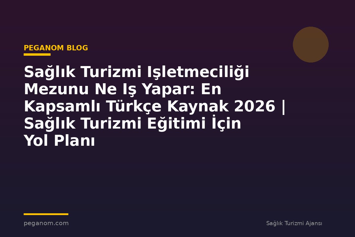 Sağlık Turizmi Işletmeciliği Mezunu Ne Iş Yapar: En Kapsamlı Türkçe Kaynak 2026 | Sağlık Turizmi Eğitimi İçin Yol Planı