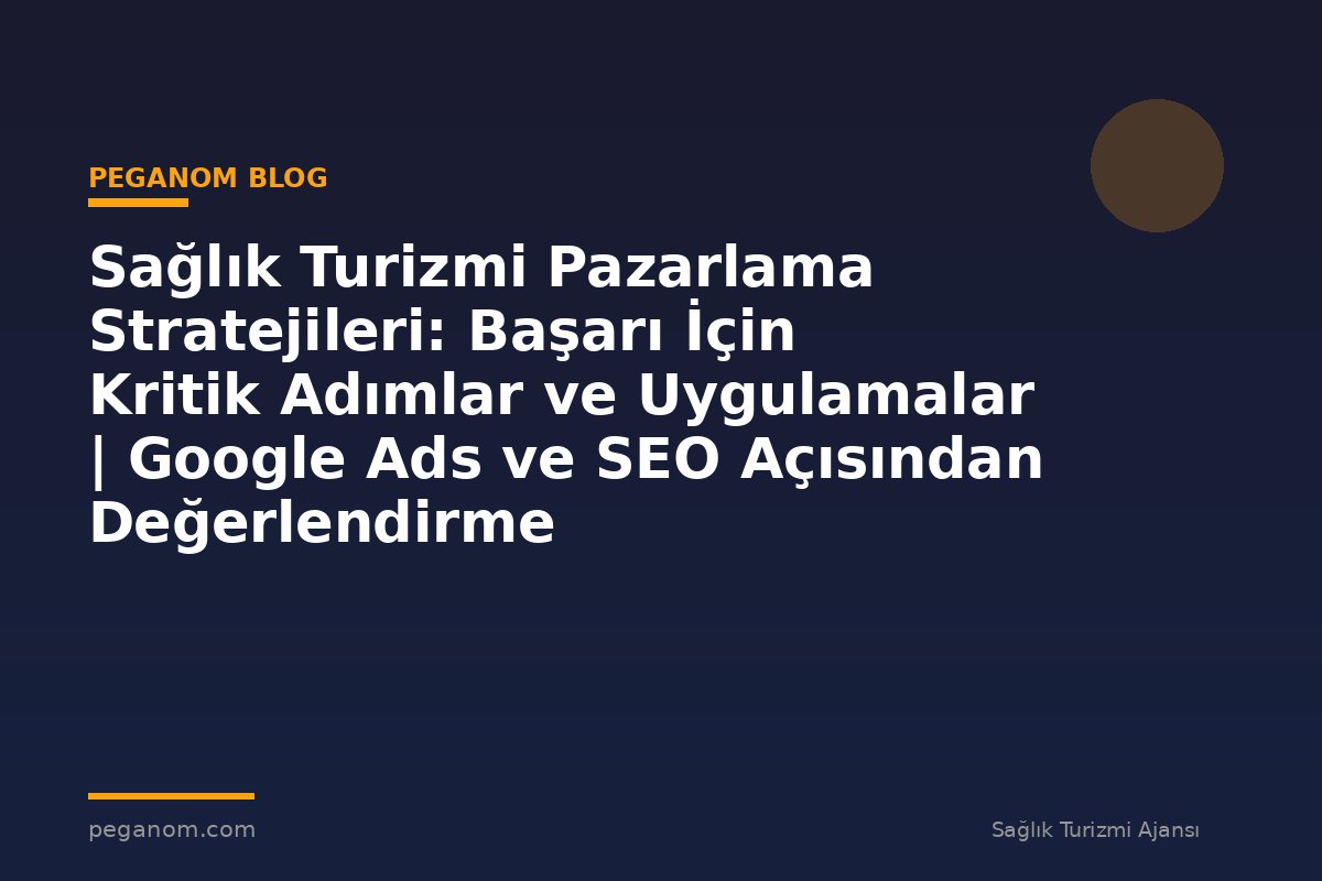 Sağlık Turizmi Pazarlama Stratejileri: Başarı İçin Kritik Adımlar ve Uygulamalar | Google Ads ve SEO Açısından Değerlendirme