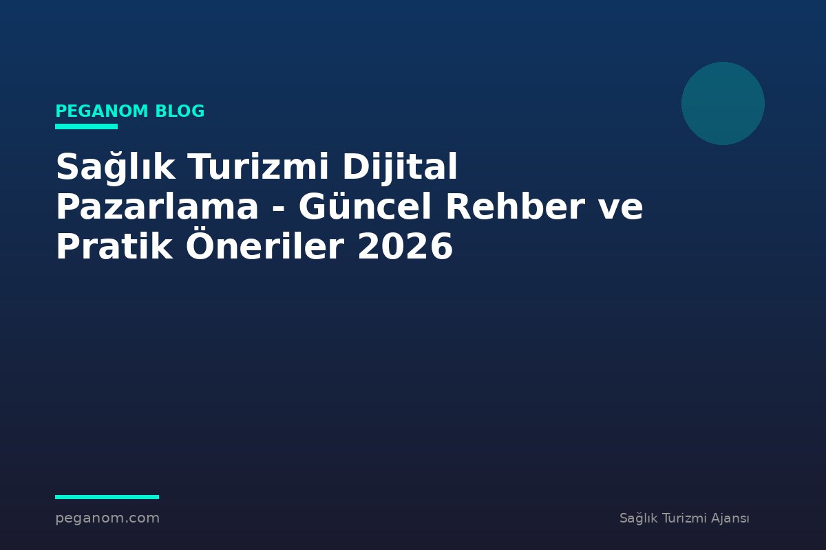 Sağlık Turizmi Dijital Pazarlama - Güncel Rehber ve Pratik Öneriler 2026