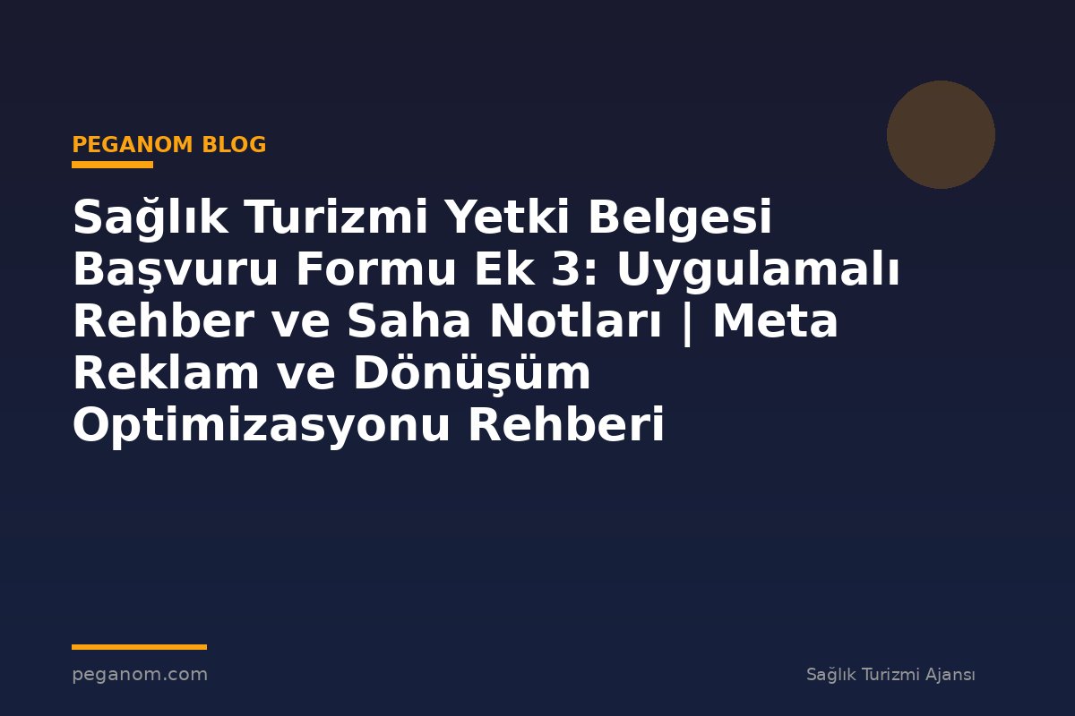 Sağlık Turizmi Yetki Belgesi Başvuru Formu Ek 3: Uygulamalı Rehber ve Saha Notları | Meta Reklam ve Dönüşüm Optimizasyonu Rehberi