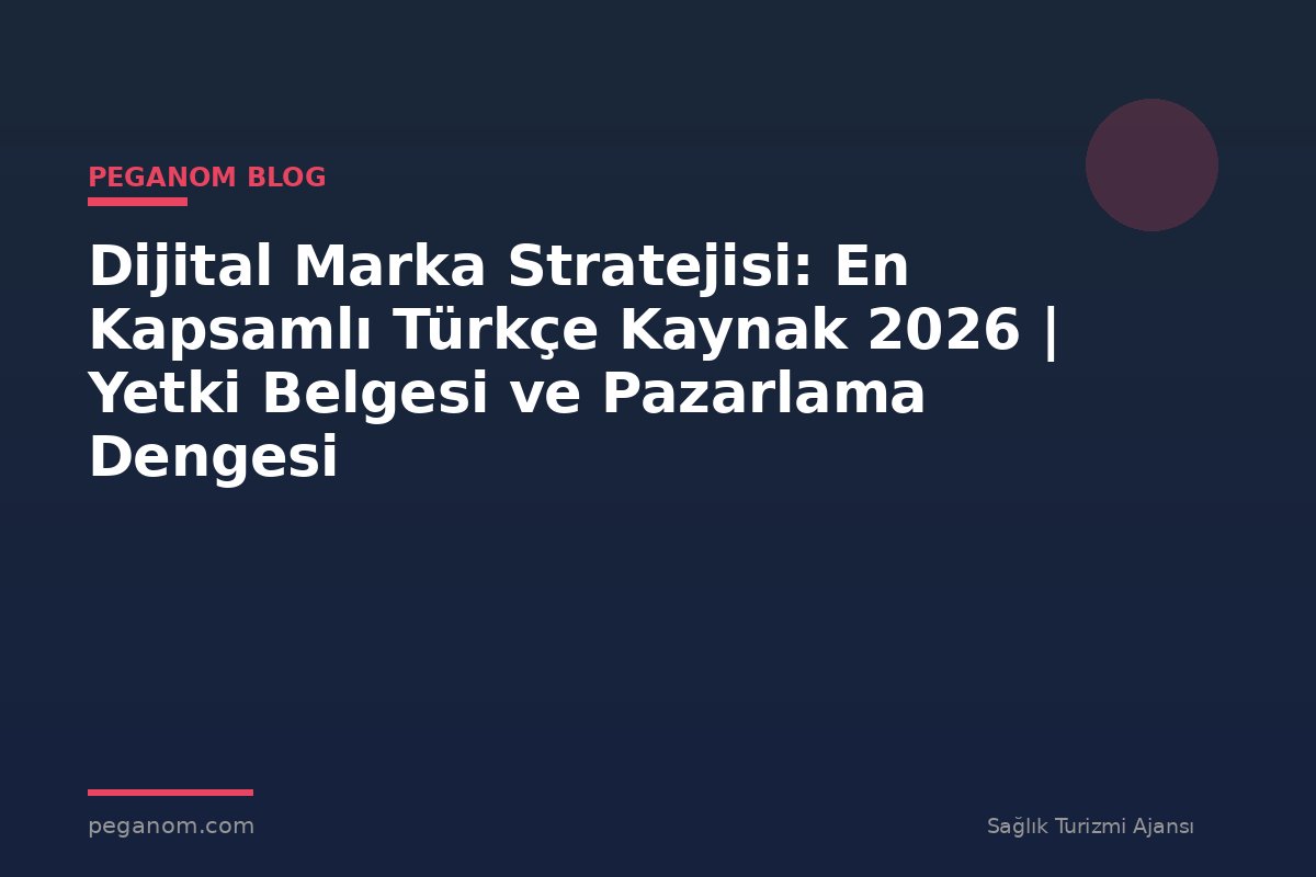 Dijital Marka Stratejisi: En Kapsamlı Türkçe Kaynak 2026 | Yetki Belgesi ve Pazarlama Dengesi