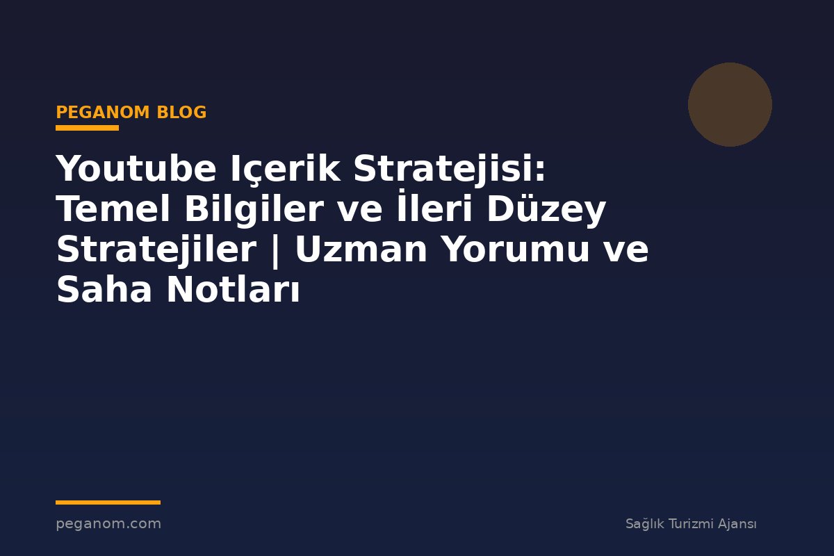 Youtube Içerik Stratejisi: Temel Bilgiler ve İleri Düzey Stratejiler | Uzman Yorumu ve Saha Notları