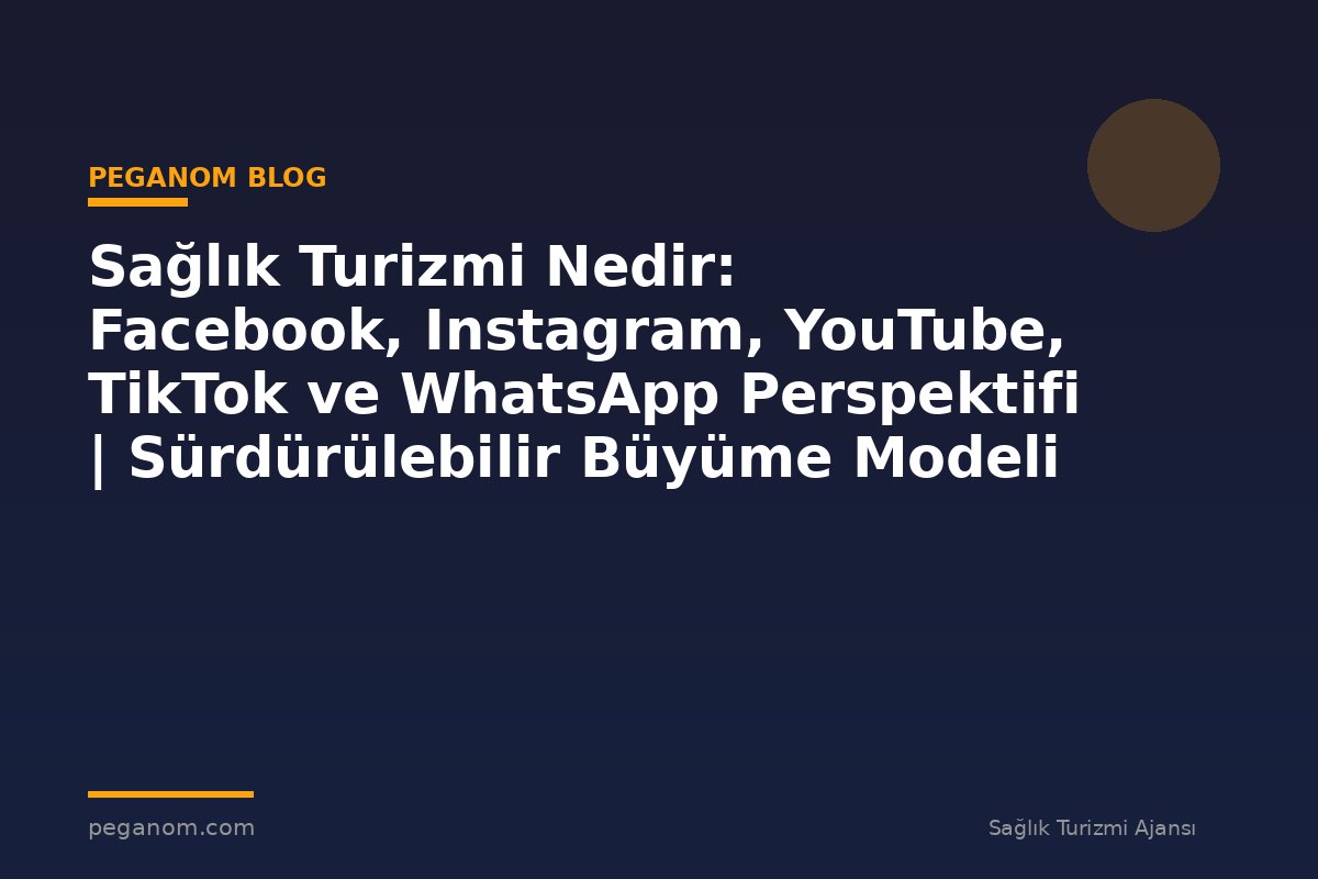 Sağlık Turizmi Nedir: Facebook, Instagram, YouTube, TikTok ve WhatsApp Perspektifi | Sürdürülebilir Büyüme Modeli