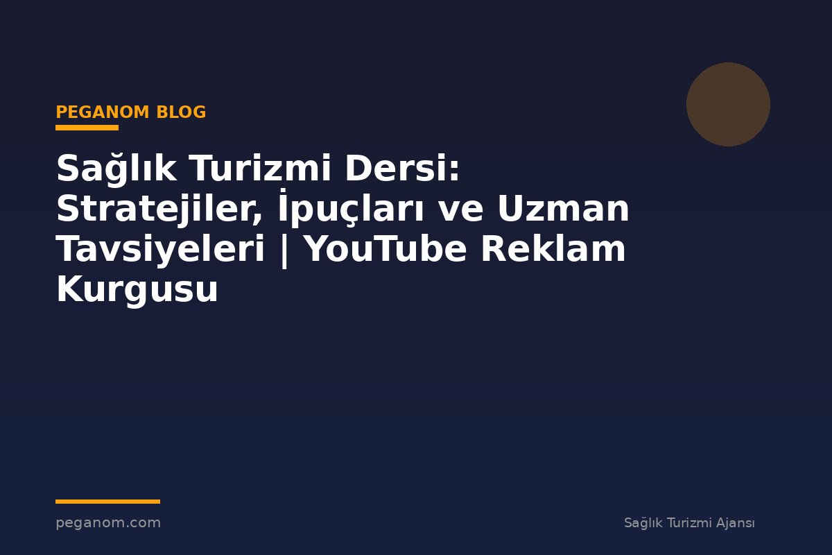 Sağlık Turizmi Dersi: Stratejiler, İpuçları ve Uzman Tavsiyeleri | YouTube Reklam Kurgusu