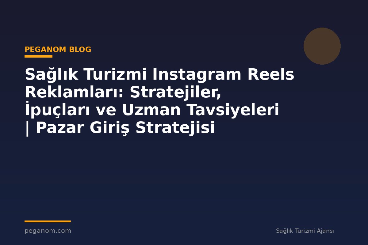 Sağlık Turizmi Instagram Reels Reklamları: Stratejiler, İpuçları ve Uzman Tavsiyeleri | Pazar Giriş Stratejisi