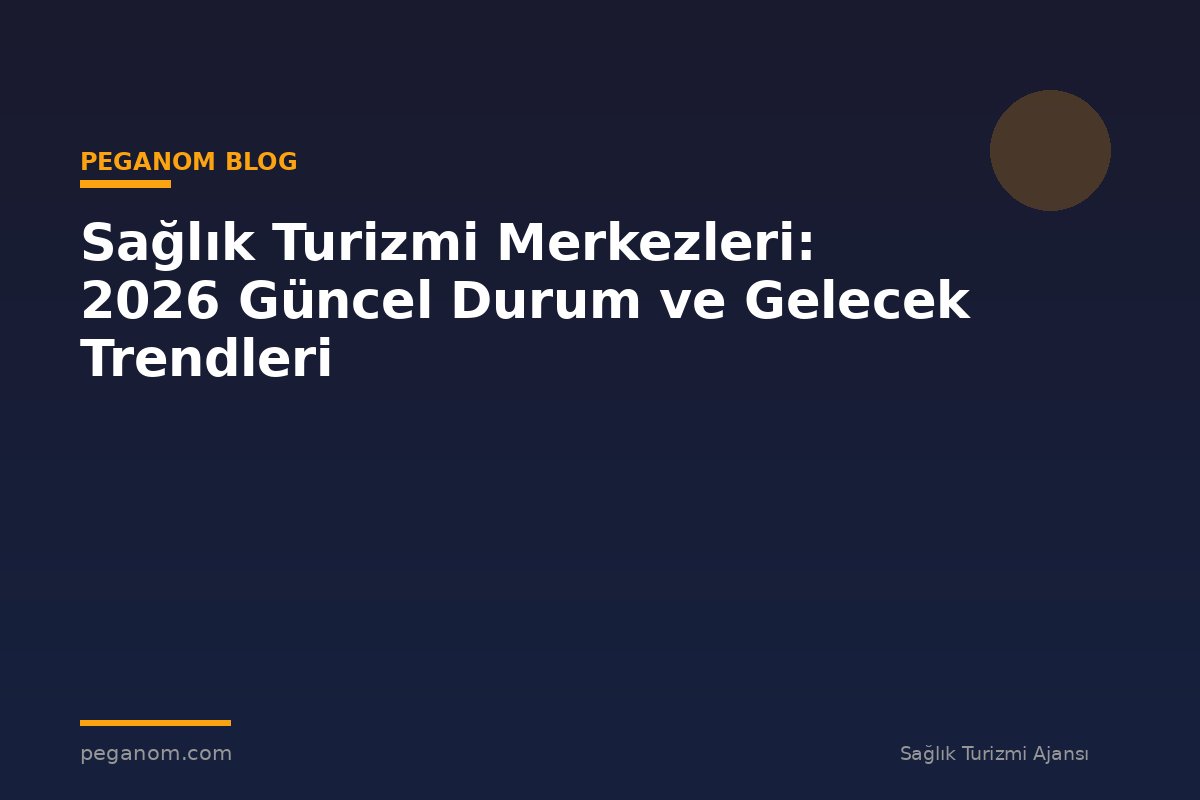 Sağlık Turizmi Merkezleri: 2026 Güncel Durum ve Gelecek Trendleri