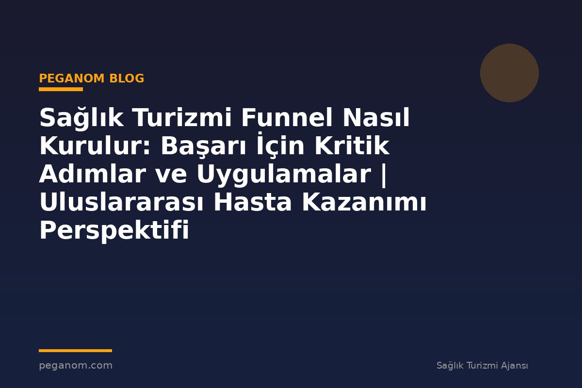 Sağlık Turizmi Funnel Nasıl Kurulur: Başarı İçin Kritik Adımlar ve Uygulamalar | Uluslararası Hasta Kazanımı Perspektifi