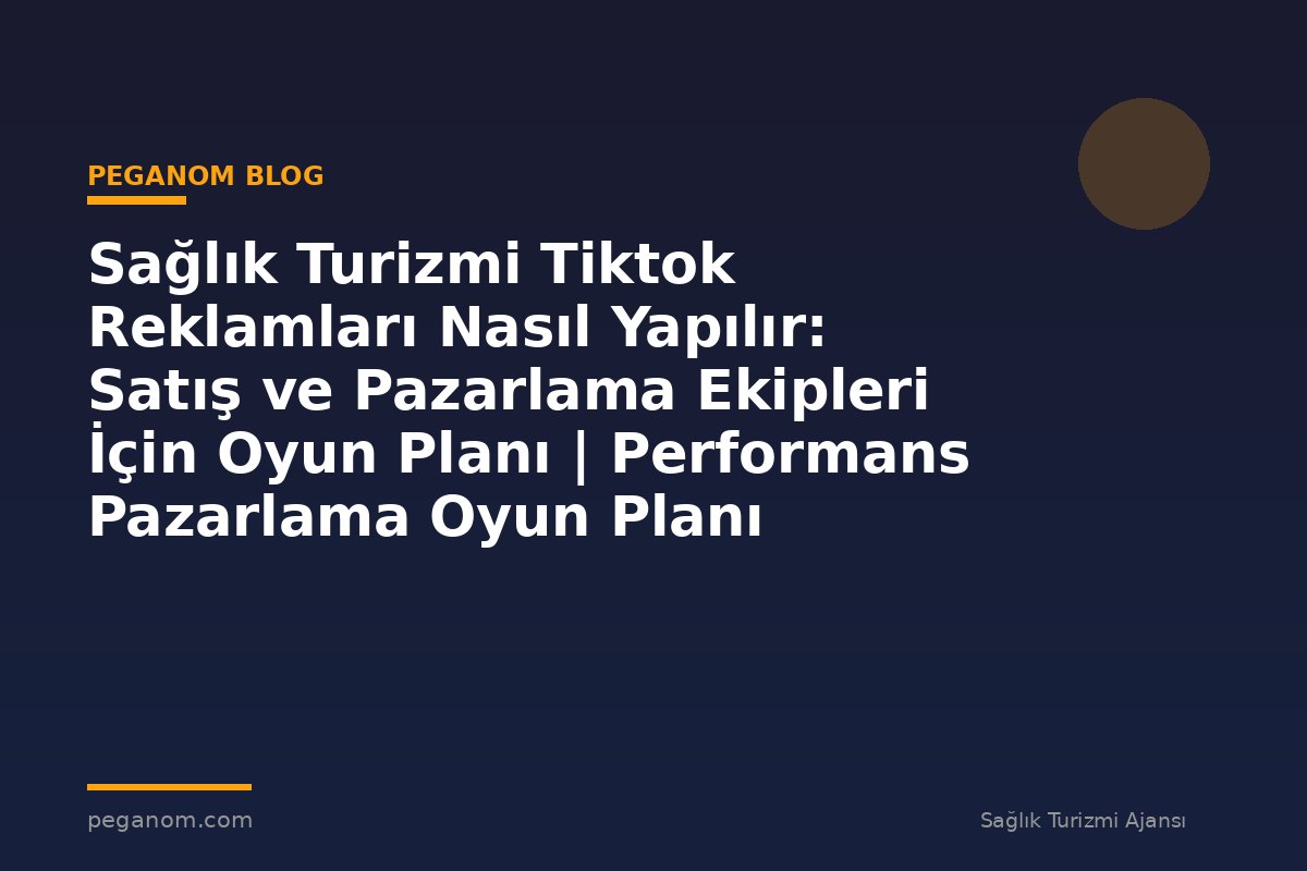 Sağlık Turizmi Tiktok Reklamları Nasıl Yapılır: Satış ve Pazarlama Ekipleri İçin Oyun Planı | Performans Pazarlama Oyun Planı