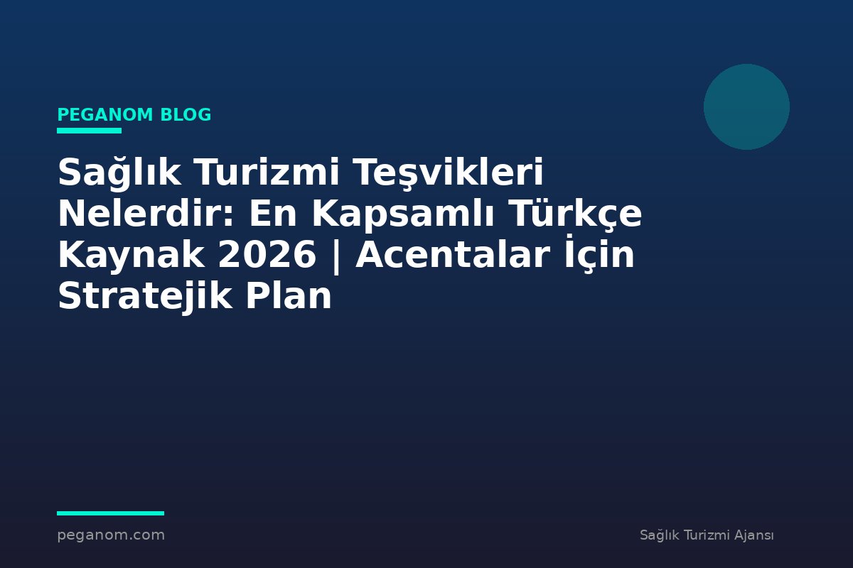 Sağlık Turizmi Teşvikleri Nelerdir: En Kapsamlı Türkçe Kaynak 2026 | Acentalar İçin Stratejik Plan