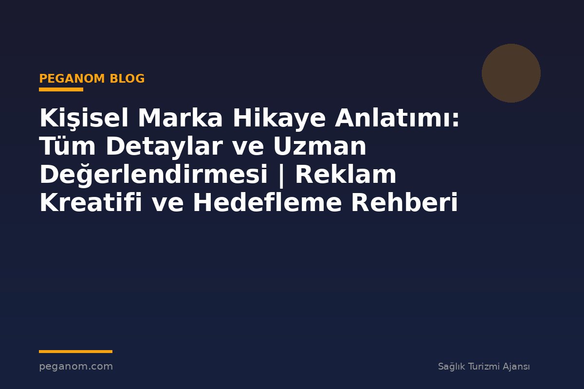 Kişisel Marka Hikaye Anlatımı: Tüm Detaylar ve Uzman Değerlendirmesi | Reklam Kreatifi ve Hedefleme Rehberi