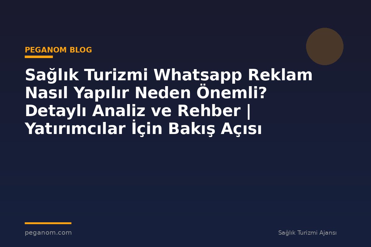 Sağlık Turizmi Whatsapp Reklam Nasıl Yapılır Neden Önemli? Detaylı Analiz ve Rehber | Yatırımcılar İçin Bakış Açısı