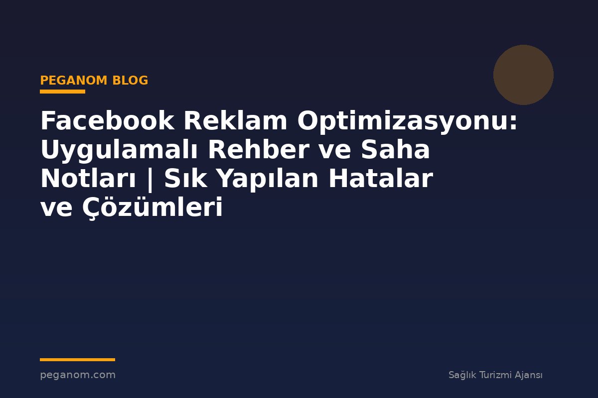 Facebook Reklam Optimizasyonu: Uygulamalı Rehber ve Saha Notları | Sık Yapılan Hatalar ve Çözümleri