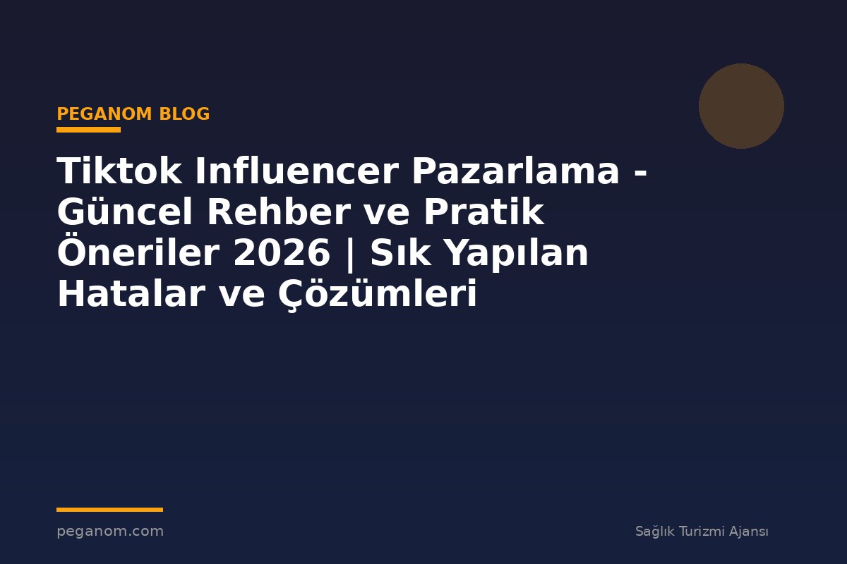 Tiktok Influencer Pazarlama - Güncel Rehber ve Pratik Öneriler 2026 | Sık Yapılan Hatalar ve Çözümleri