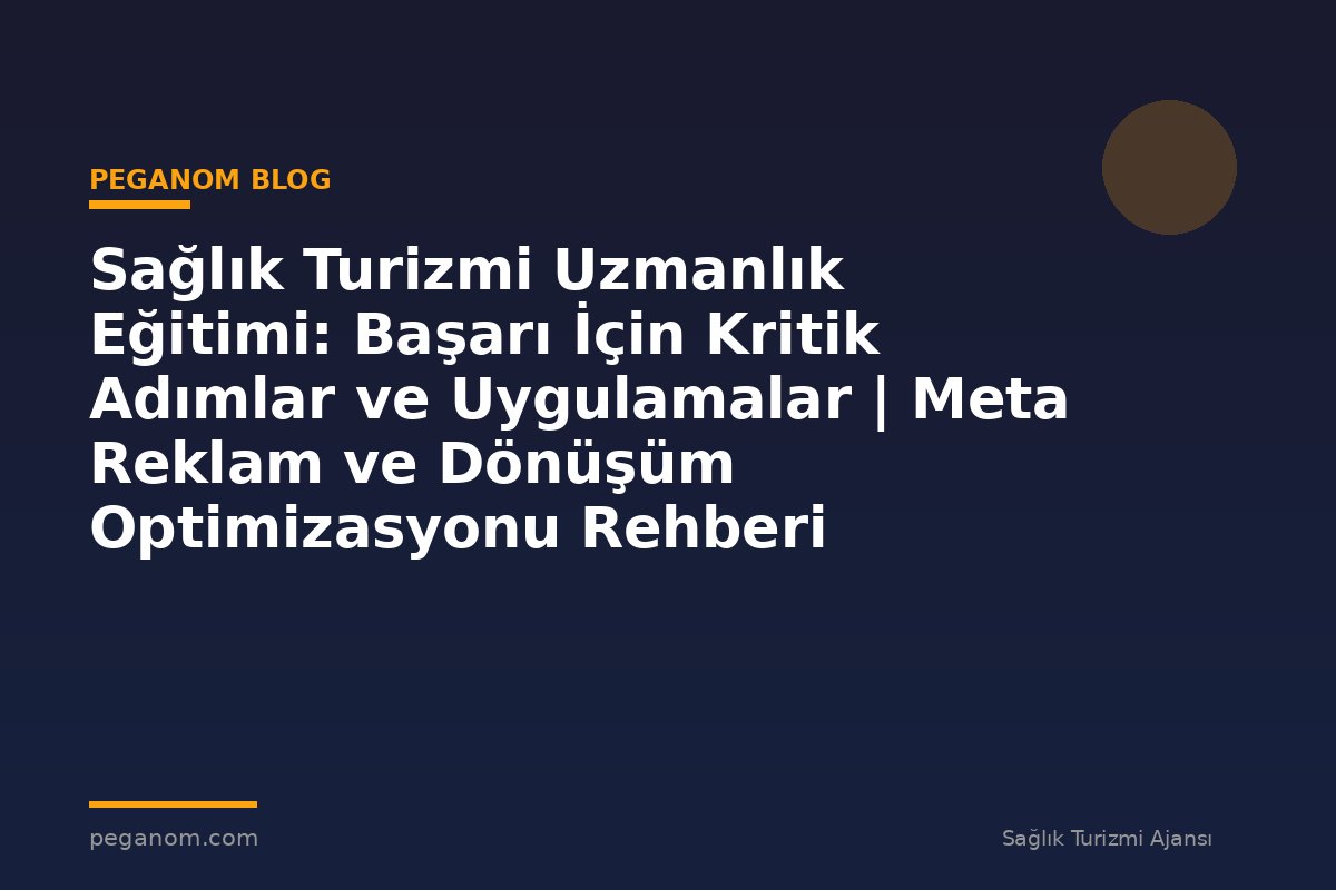 Sağlık Turizmi Uzmanlık Eğitimi: Başarı İçin Kritik Adımlar ve Uygulamalar | Meta Reklam ve Dönüşüm Optimizasyonu Rehberi