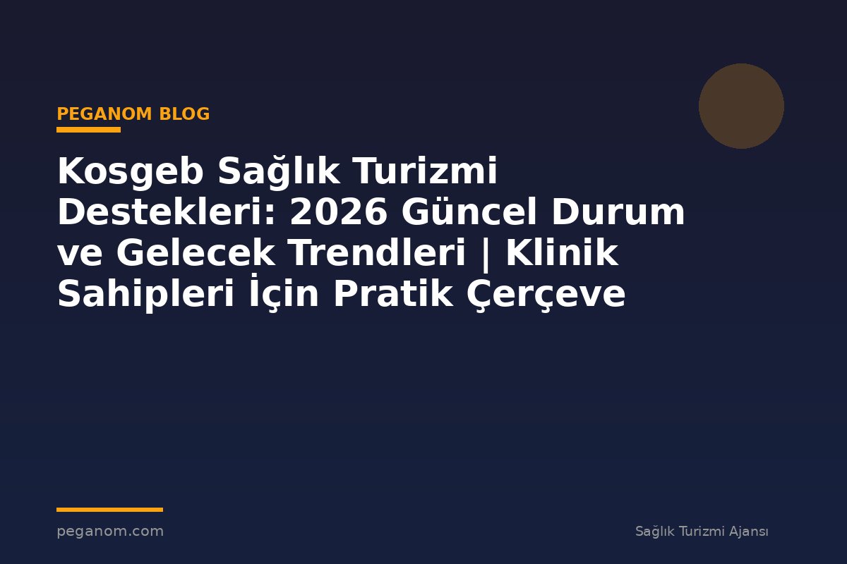 Kosgeb Sağlık Turizmi Destekleri: 2026 Güncel Durum ve Gelecek Trendleri | Klinik Sahipleri İçin Pratik Çerçeve