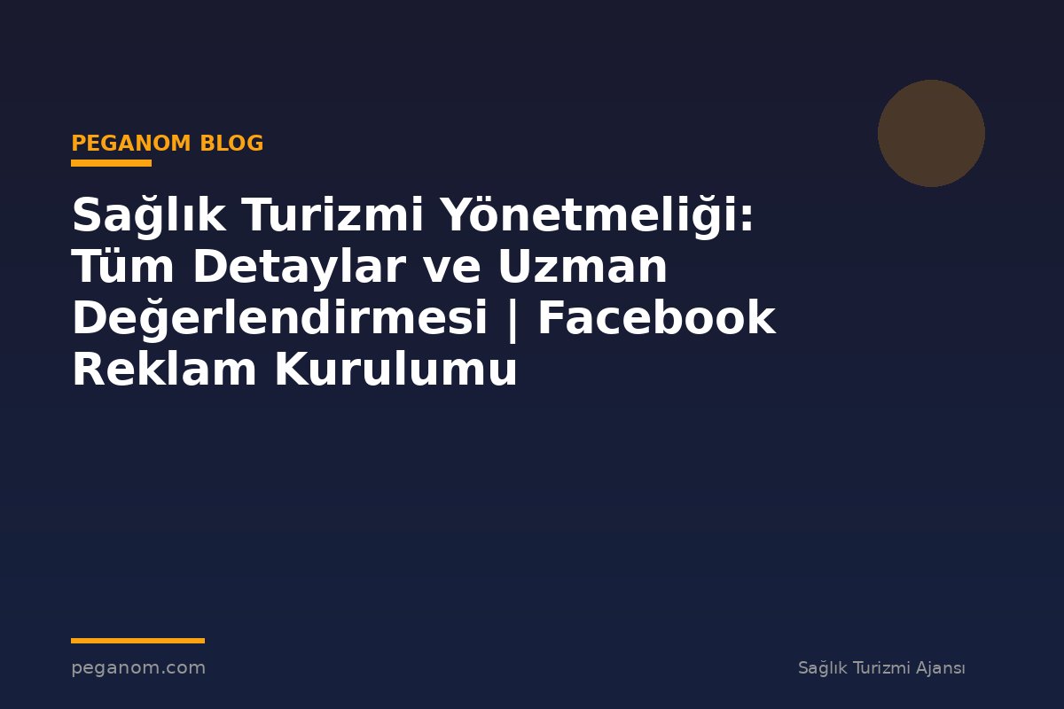 Sağlık Turizmi Yönetmeliği: Tüm Detaylar ve Uzman Değerlendirmesi | Facebook Reklam Kurulumu