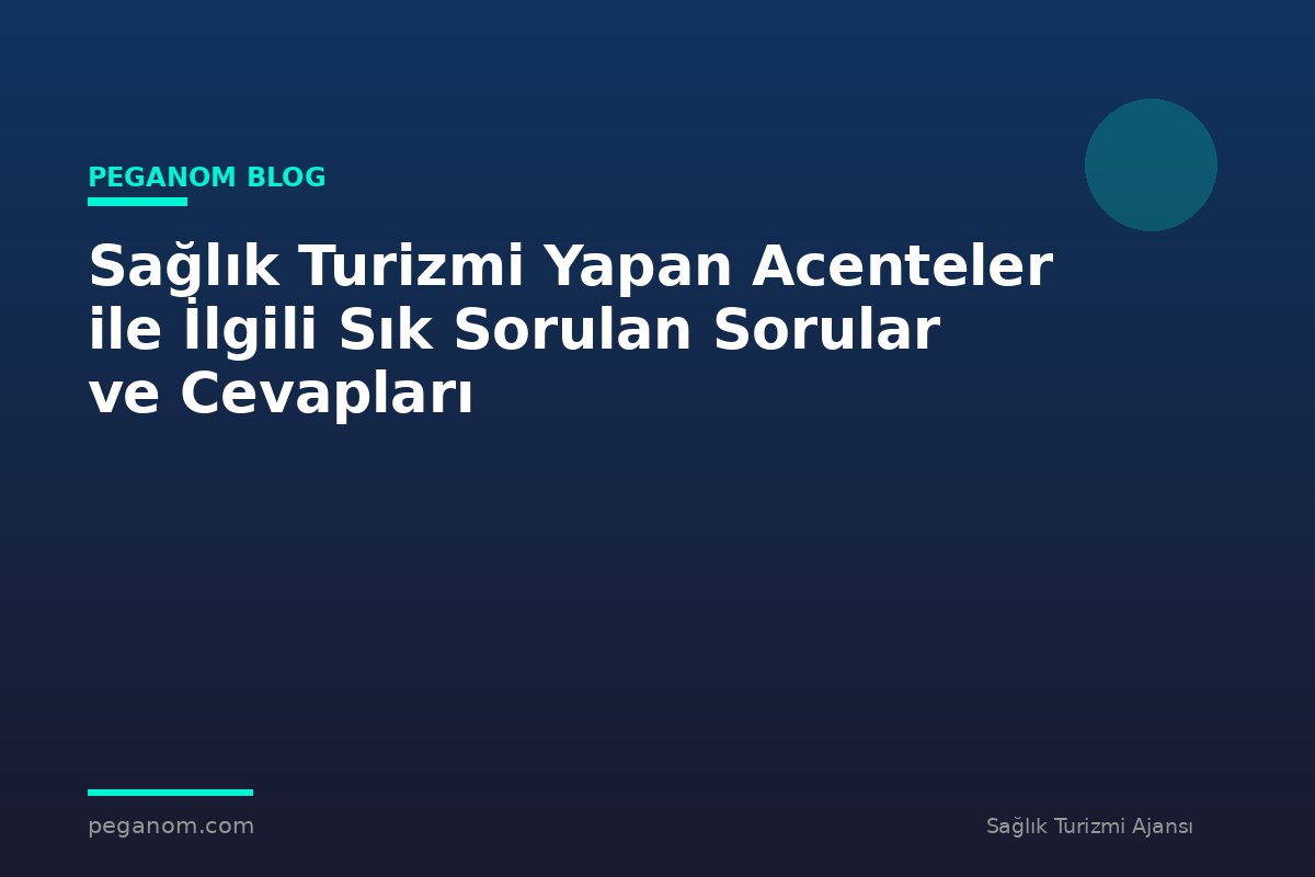 Sağlık Turizmi Yapan Acenteler ile İlgili Sık Sorulan Sorular ve Cevapları