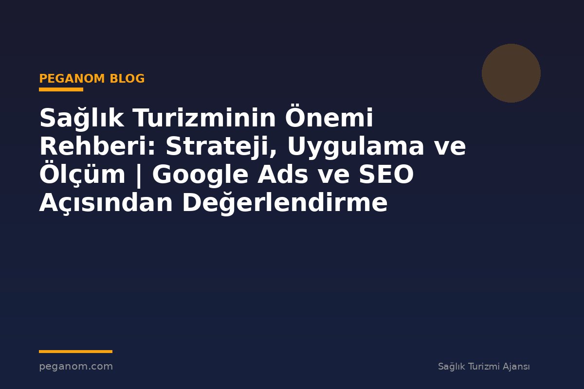Sağlık Turizminin Önemi Rehberi: Strateji, Uygulama ve Ölçüm | Google Ads ve SEO Açısından Değerlendirme