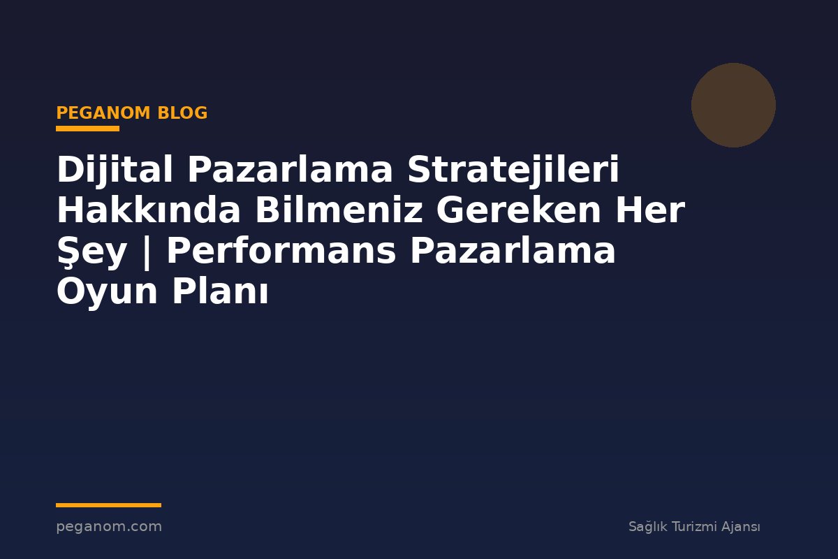 Dijital Pazarlama Stratejileri Hakkında Bilmeniz Gereken Her Şey | Performans Pazarlama Oyun Planı