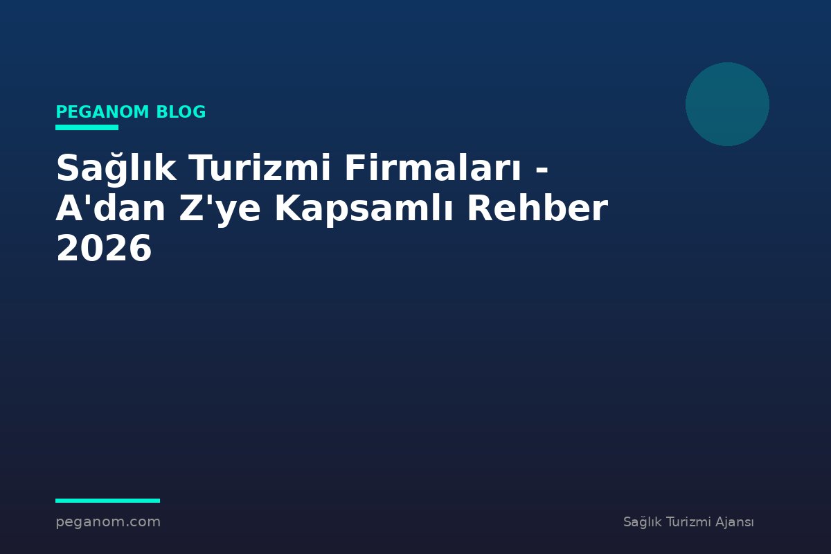 Sağlık Turizmi Firmaları - A'dan Z'ye Kapsamlı Rehber 2026