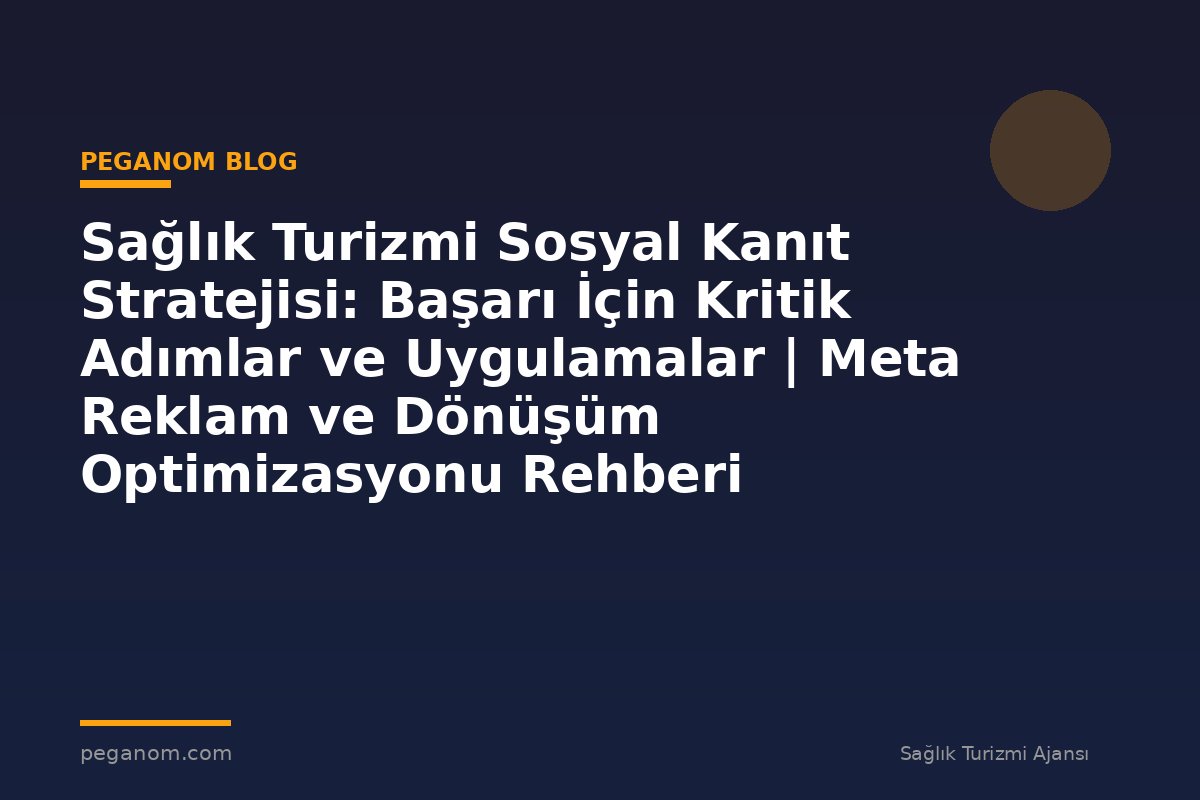 Sağlık Turizmi Sosyal Kanıt Stratejisi: Başarı İçin Kritik Adımlar ve Uygulamalar | Meta Reklam ve Dönüşüm Optimizasyonu Rehberi