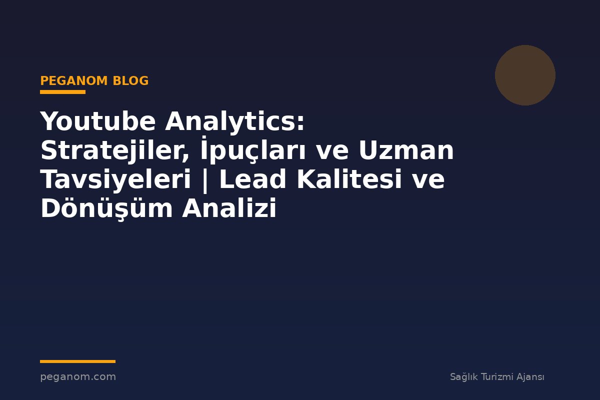 Youtube Analytics: Stratejiler, İpuçları ve Uzman Tavsiyeleri | Lead Kalitesi ve Dönüşüm Analizi