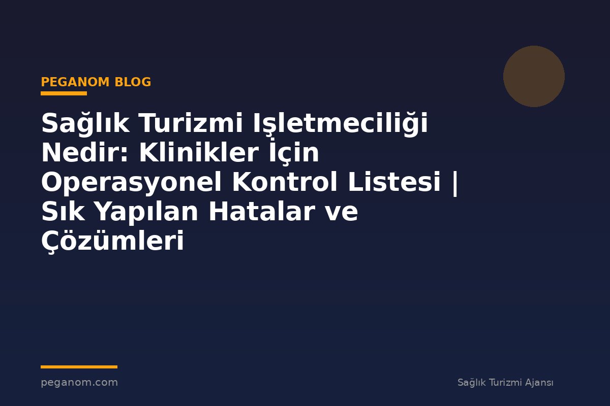 Sağlık Turizmi Işletmeciliği Nedir: Klinikler İçin Operasyonel Kontrol Listesi | Sık Yapılan Hatalar ve Çözümleri
