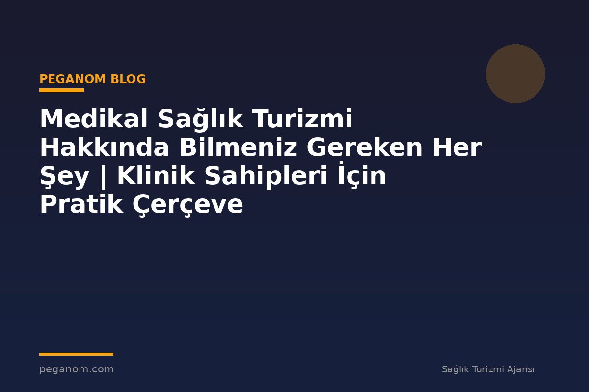 Medikal Sağlık Turizmi Hakkında Bilmeniz Gereken Her Şey | Klinik Sahipleri İçin Pratik Çerçeve