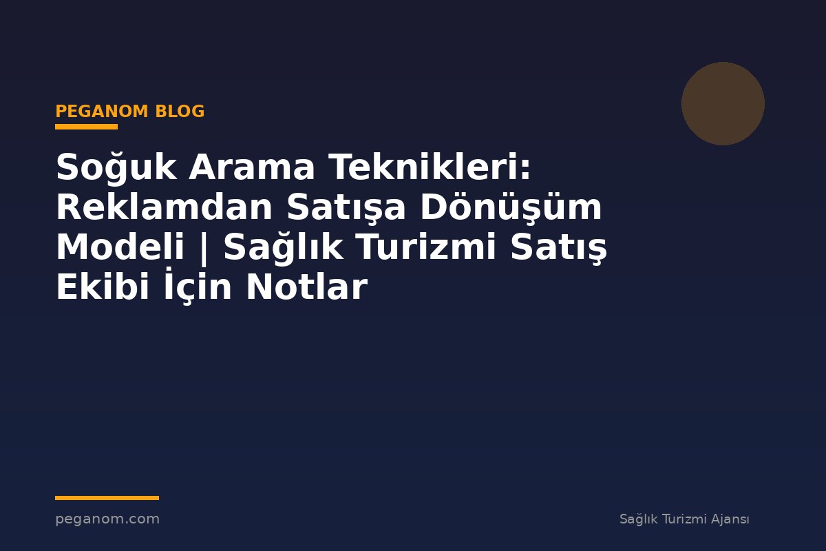 Soğuk Arama Teknikleri: Reklamdan Satışa Dönüşüm Modeli | Sağlık Turizmi Satış Ekibi İçin Notlar