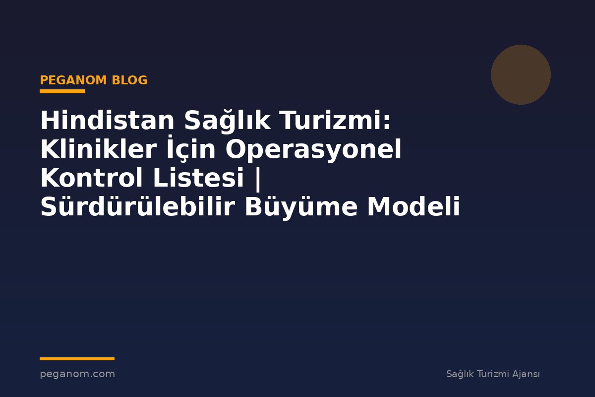 Hindistan Sağlık Turizmi: Klinikler İçin Operasyonel Kontrol Listesi | Sürdürülebilir Büyüme Modeli