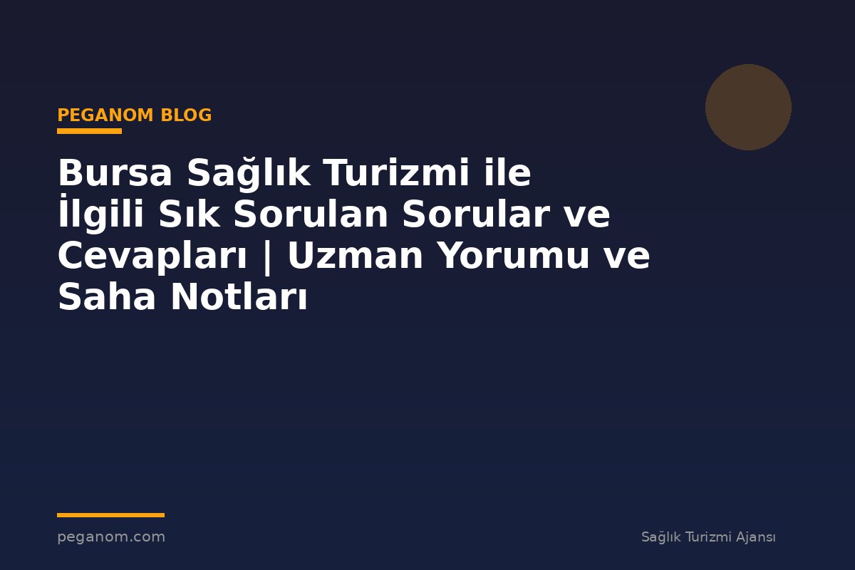 Bursa Sağlık Turizmi ile İlgili Sık Sorulan Sorular ve Cevapları | Uzman Yorumu ve Saha Notları