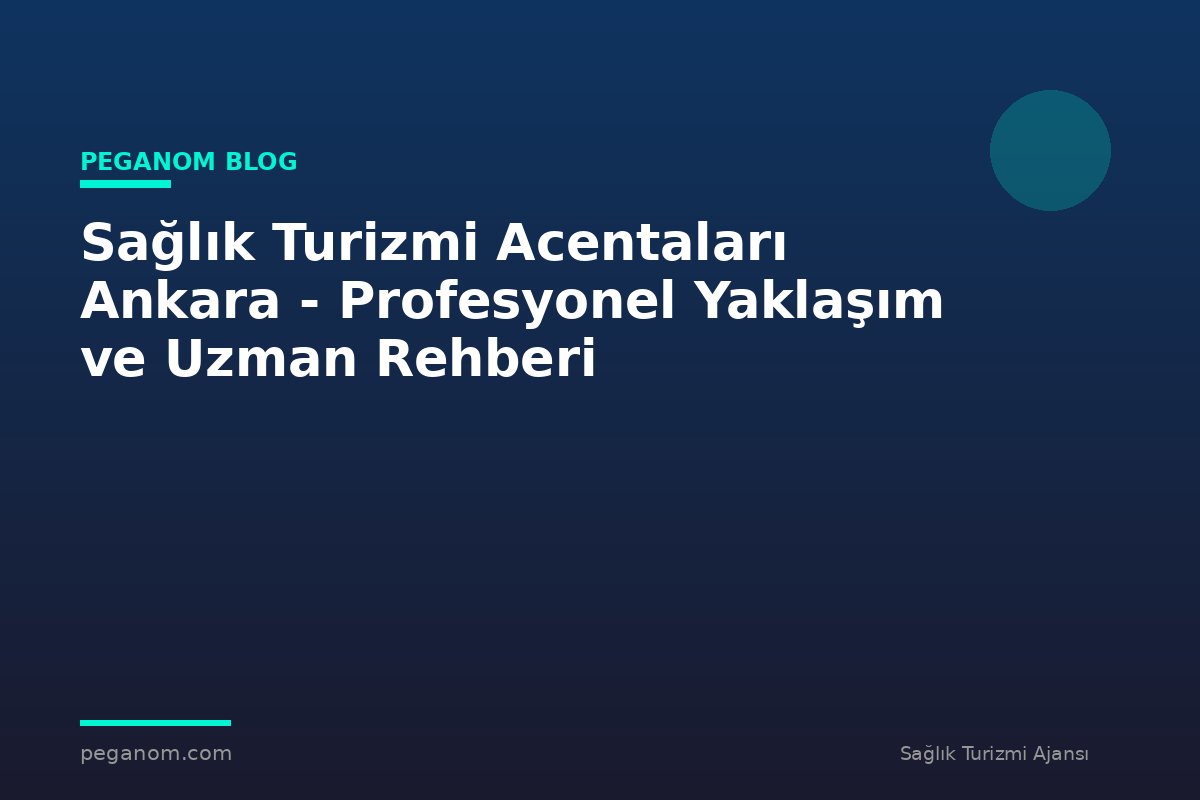 Sağlık Turizmi Acentaları Ankara - Profesyonel Yaklaşım ve Uzman Rehberi