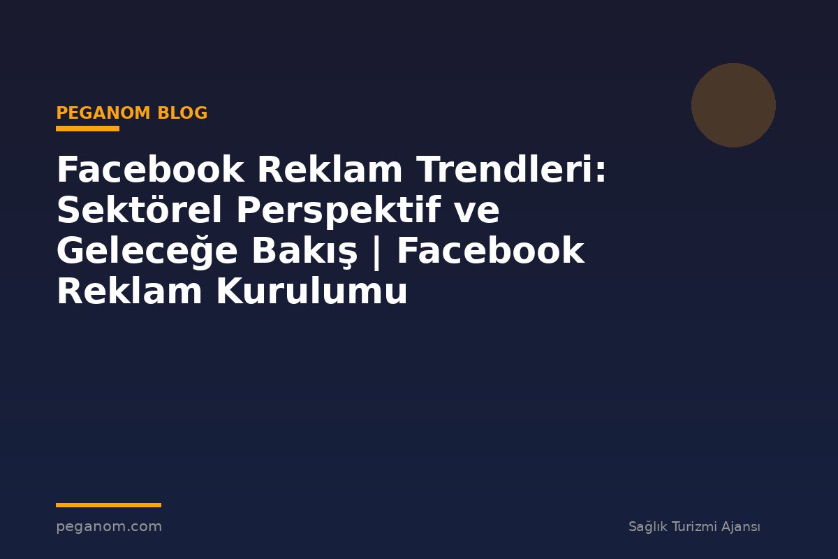Facebook Reklam Trendleri: Sektörel Perspektif ve Geleceğe Bakış | Facebook Reklam Kurulumu