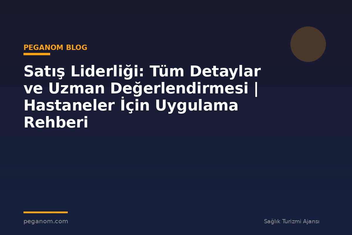 Satış Liderliği: Tüm Detaylar ve Uzman Değerlendirmesi | Hastaneler İçin Uygulama Rehberi