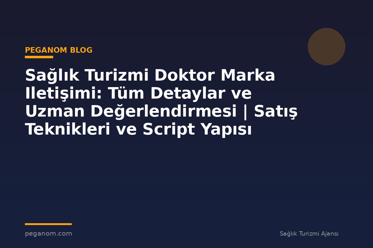 Sağlık Turizmi Doktor Marka Iletişimi: Tüm Detaylar ve Uzman Değerlendirmesi | Satış Teknikleri ve Script Yapısı